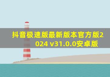 抖音极速版最新版本官方版2024 v31.0.0安卓版